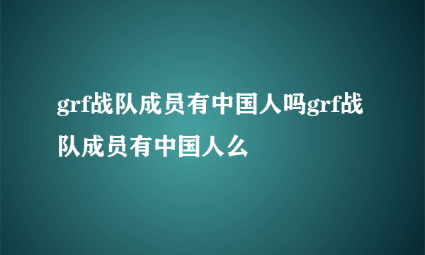 grf战队成员有中国人吗grf战队成员有中国人么