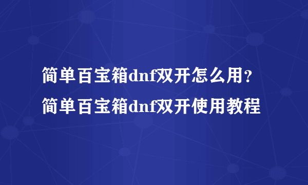 简单百宝箱dnf双开怎么用？简单百宝箱dnf双开使用教程