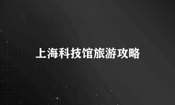 上海科技馆旅游攻略