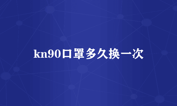 kn90口罩多久换一次