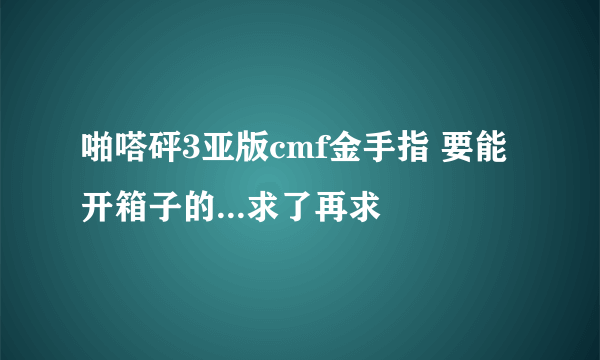 啪嗒砰3亚版cmf金手指 要能开箱子的...求了再求