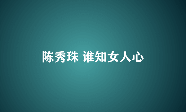 陈秀珠 谁知女人心
