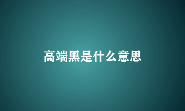 高端黑是什么意思