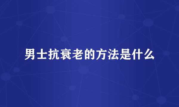 男士抗衰老的方法是什么