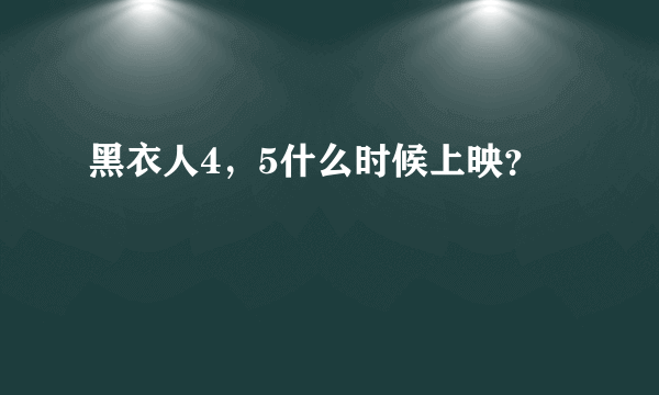 黑衣人4，5什么时候上映？
