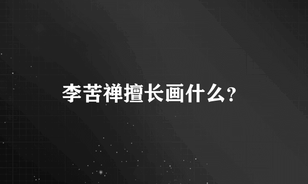 李苦禅擅长画什么？