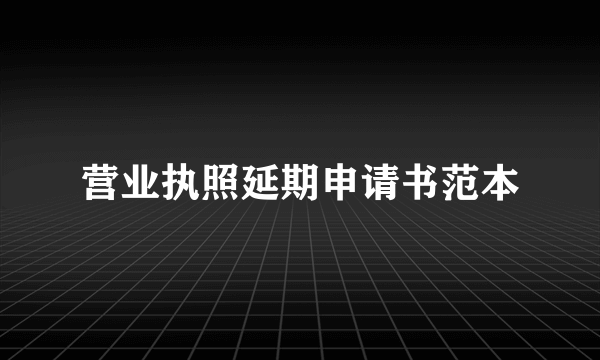 营业执照延期申请书范本