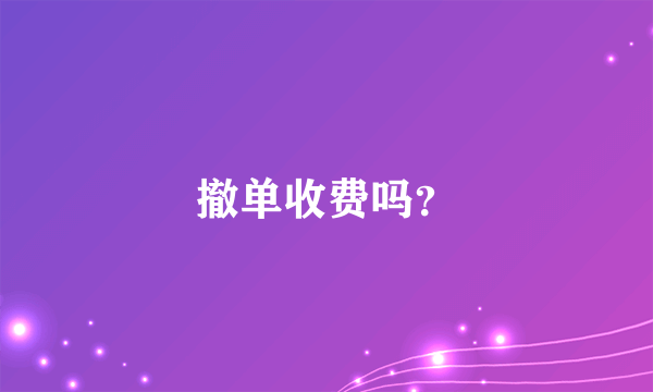 撤单收费吗？