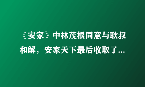 《安家》中林茂根同意与耿叔和解，安家天下最后收取了2个点的佣