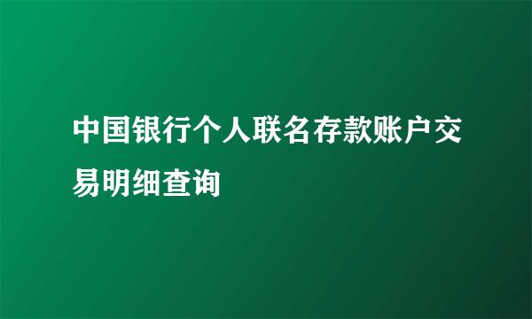 中国银行个人联名存款账户交易明细查询