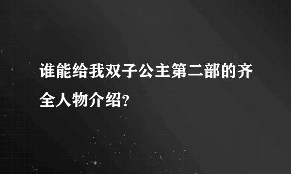 谁能给我双子公主第二部的齐全人物介绍？