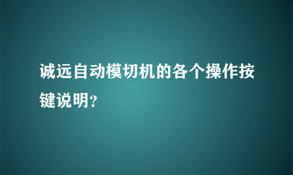 诚远自动模切机的各个操作按键说明？