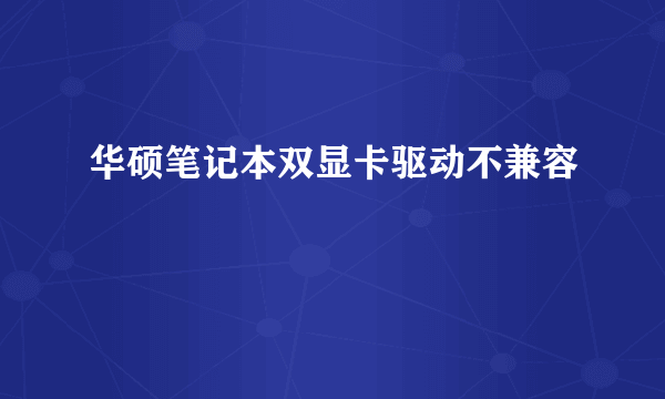 华硕笔记本双显卡驱动不兼容