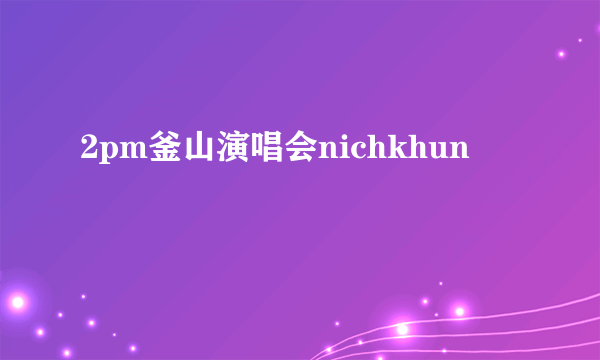 2pm釜山演唱会nichkhun