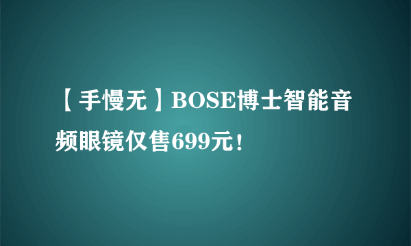 【手慢无】BOSE博士智能音频眼镜仅售699元！