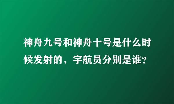神舟九号和神舟十号是什么时候发射的，宇航员分别是谁？