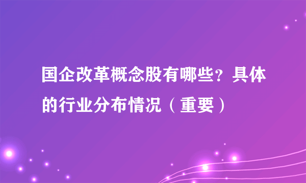 国企改革概念股有哪些？具体的行业分布情况（重要）