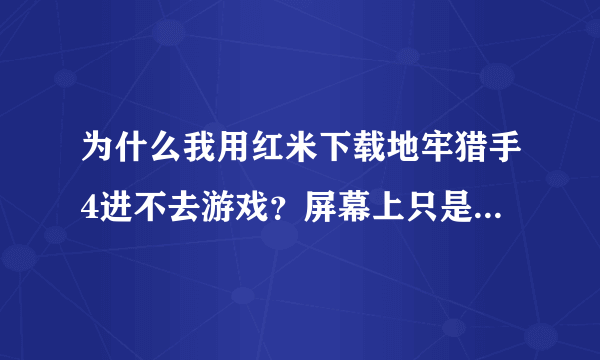 为什么我用红米下载地牢猎手4进不去游戏？屏幕上只是一直有个圈？