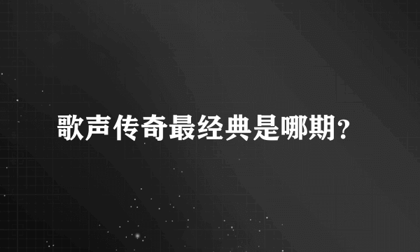 歌声传奇最经典是哪期？