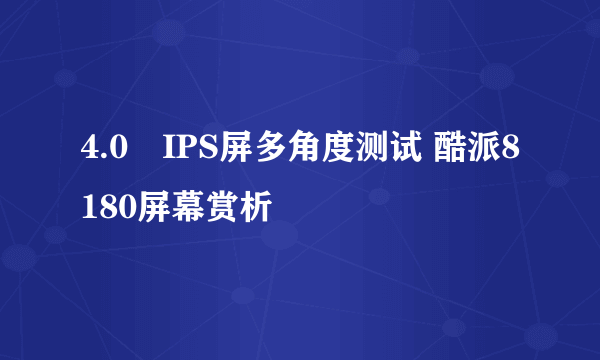 4.0吋IPS屏多角度测试 酷派8180屏幕赏析
