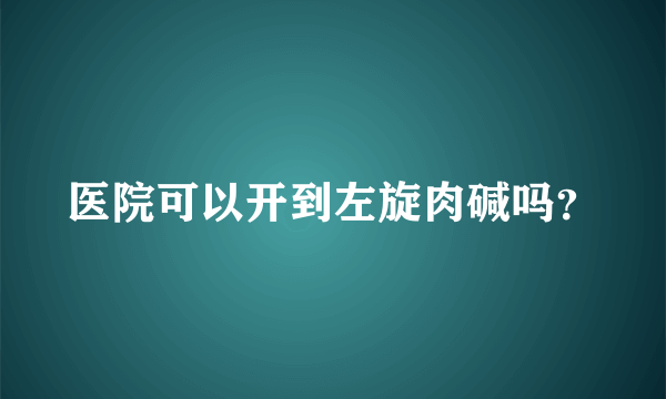 医院可以开到左旋肉碱吗？