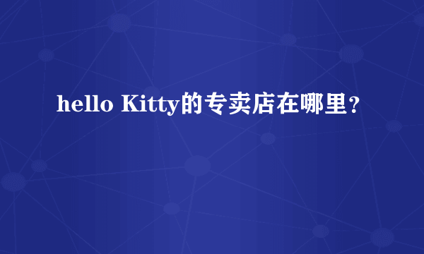 hello Kitty的专卖店在哪里？
