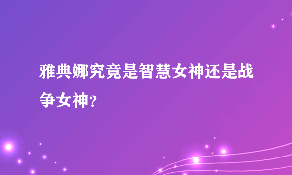 雅典娜究竟是智慧女神还是战争女神？