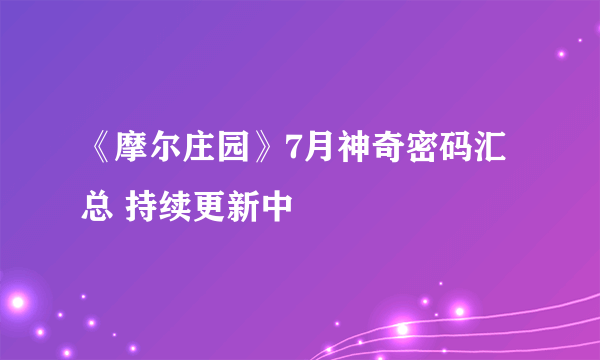 《摩尔庄园》7月神奇密码汇总 持续更新中