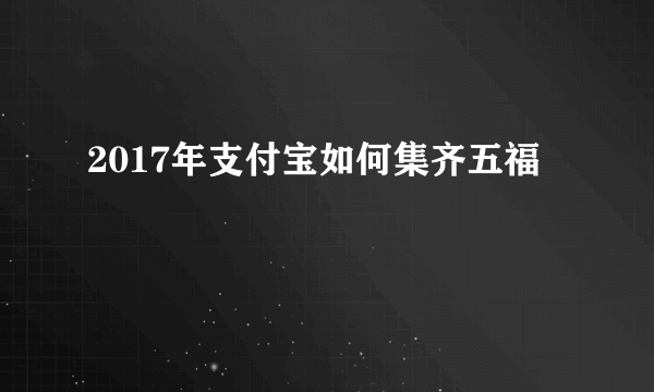 2017年支付宝如何集齐五福