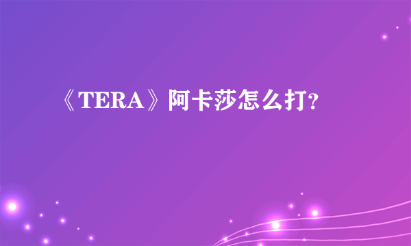 《TERA》阿卡莎怎么打？