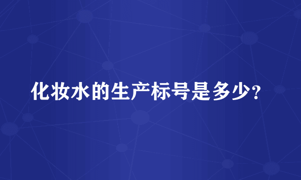 化妆水的生产标号是多少？