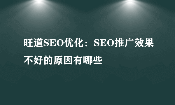 旺道SEO优化：SEO推广效果不好的原因有哪些