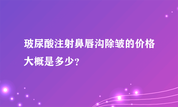 玻尿酸注射鼻唇沟除皱的价格大概是多少？