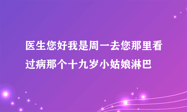 医生您好我是周一去您那里看过病那个十九岁小姑娘淋巴