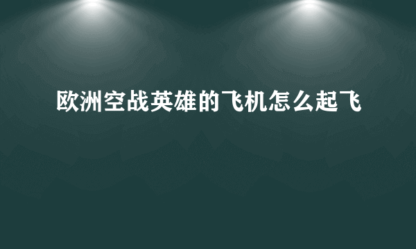 欧洲空战英雄的飞机怎么起飞