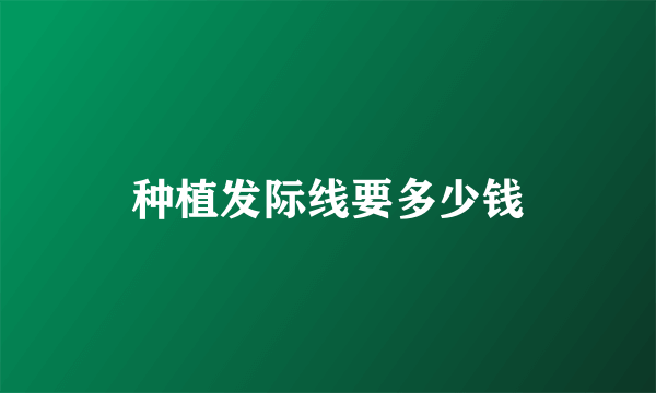 种植发际线要多少钱