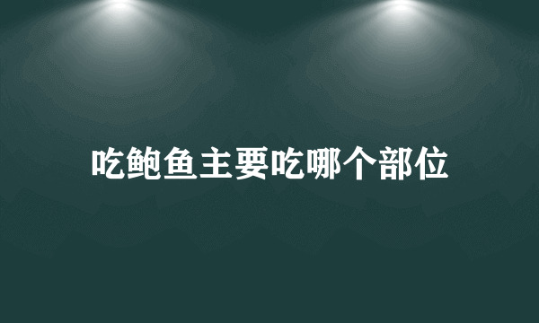 吃鲍鱼主要吃哪个部位