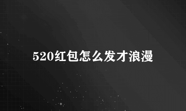 520红包怎么发才浪漫