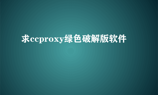 求ccproxy绿色破解版软件