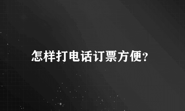 怎样打电话订票方便？