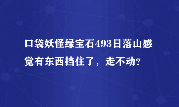口袋妖怪绿宝石493日落山感觉有东西挡住了，走不动？