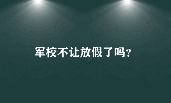 军校不让放假了吗？