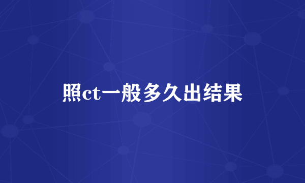 照ct一般多久出结果