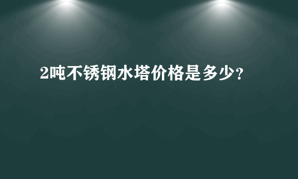 2吨不锈钢水塔价格是多少？