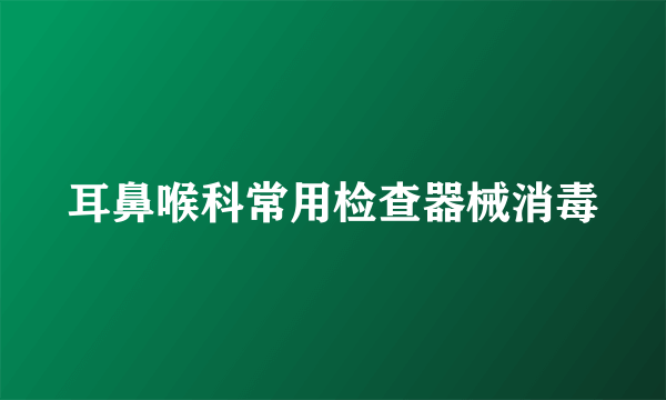 耳鼻喉科常用检查器械消毒