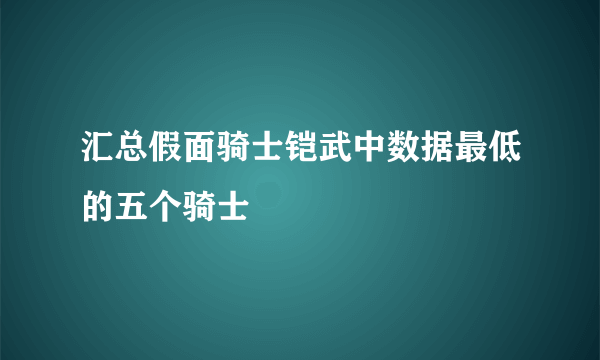 汇总假面骑士铠武中数据最低的五个骑士