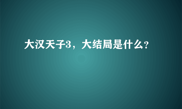 大汉天子3，大结局是什么？