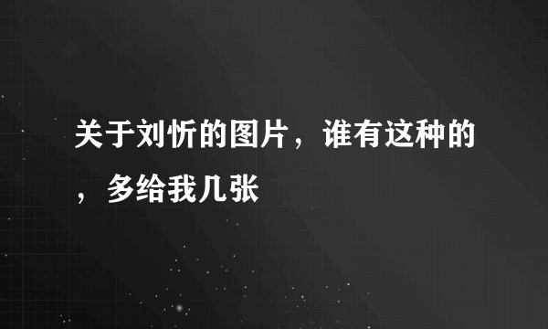 关于刘忻的图片，谁有这种的，多给我几张