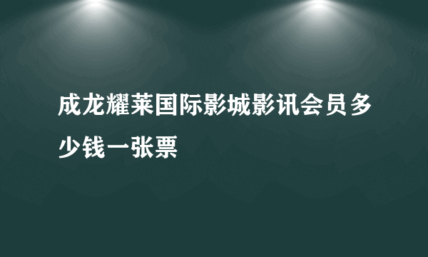 成龙耀莱国际影城影讯会员多少钱一张票