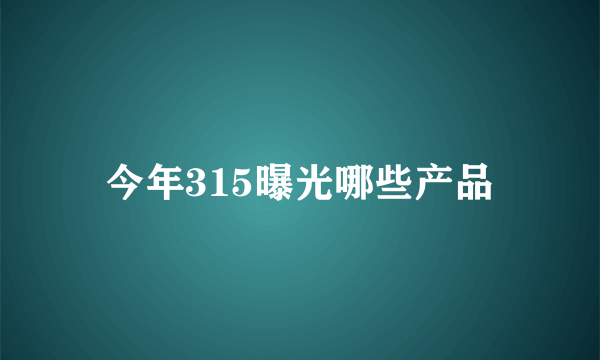 今年315曝光哪些产品